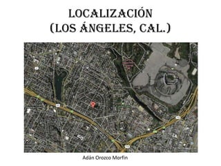 Localización
(Los Ángeles, Cal.)




     Adán Orozco Morfin
 