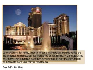 La estructura del hotel, intenta imitar a estructuras arquitrabadas de
los antiguos romanos, por los frontones en las torres, y la imitación de
columnas ; sin embargo podemos deducir que el sistema estructural
es diferente para una mayor resistencia
Ana Belén Santillan
 