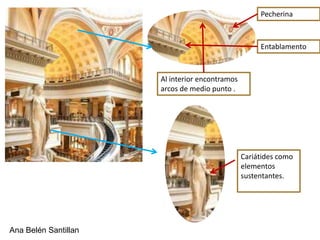 Pecherina



                                                     Entablamento



                      Al interior encontramos
                      arcos de medio punto .




                                                Cariátides como
                                                elementos
                                                sustentantes.




Ana Belén Santillan
 
