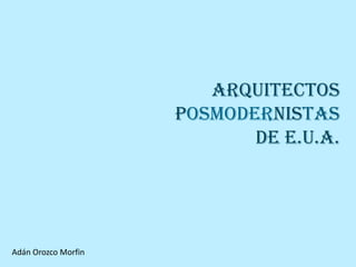 Arquitectos
                     Posmodernistas
                            de E.U.A.




Adán Orozco Morfin
 