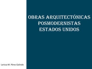 Obras arquitectónicas
                              posmodernistas
                              estados unidos




Larissa M. Pérez Galindo
 