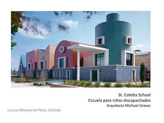 St. Coletta School
                                  Escuela para niños discapacitados
                                           Arquitecto Michael Graves
Larissa Monserrat Pérez Galindo
 