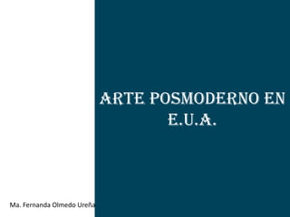 Arte Posmoderno en
                                   E.U.A.



Ma. Fernanda Olmedo Ureña
 