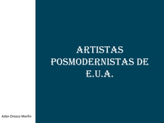 Artistas
                     Posmodernistas de
                           E.U.A.



Adán Orozco Morfin
 