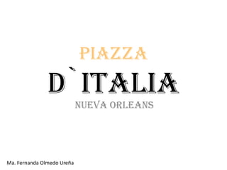 PIAZZA
               D`ITALIA
                            NUEVA ORLEANS




Ma. Fernanda Olmedo Ureña
 