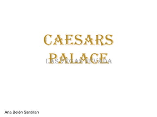 CAesars
                       Palace
                      Las vegas Nevada




Ana Belén Santillan
 
