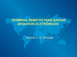TERMINAL REMOTO PARA BAIXAR ARQUIVOS ELETRÔNICOS  Antonio C. S. Gonzaga 