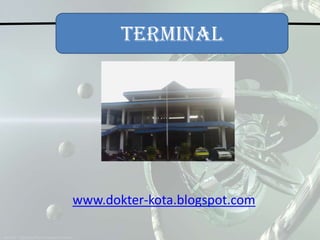TERMINAL
www.dokter-kota.blogspot.com
 