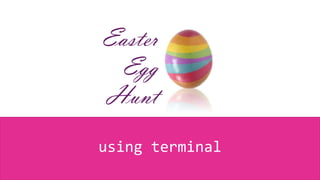 Easter
Egg
Hunt
using terminal
 
