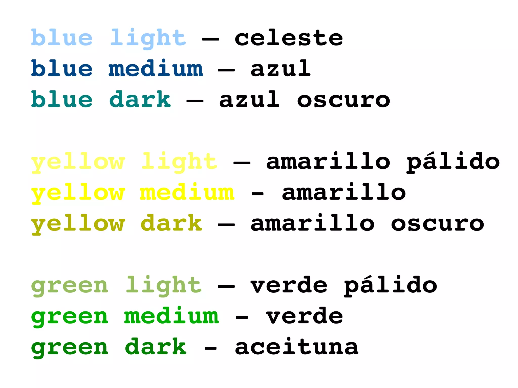 blue light  – celeste blue medium  – azul blue dark  – azul oscuro yellow light  – amarillo pálido yellow medium  - amarillo yellow dark  – amarillo oscuro green light  – verde pálido green medium  - verde green dark  - aceituna 