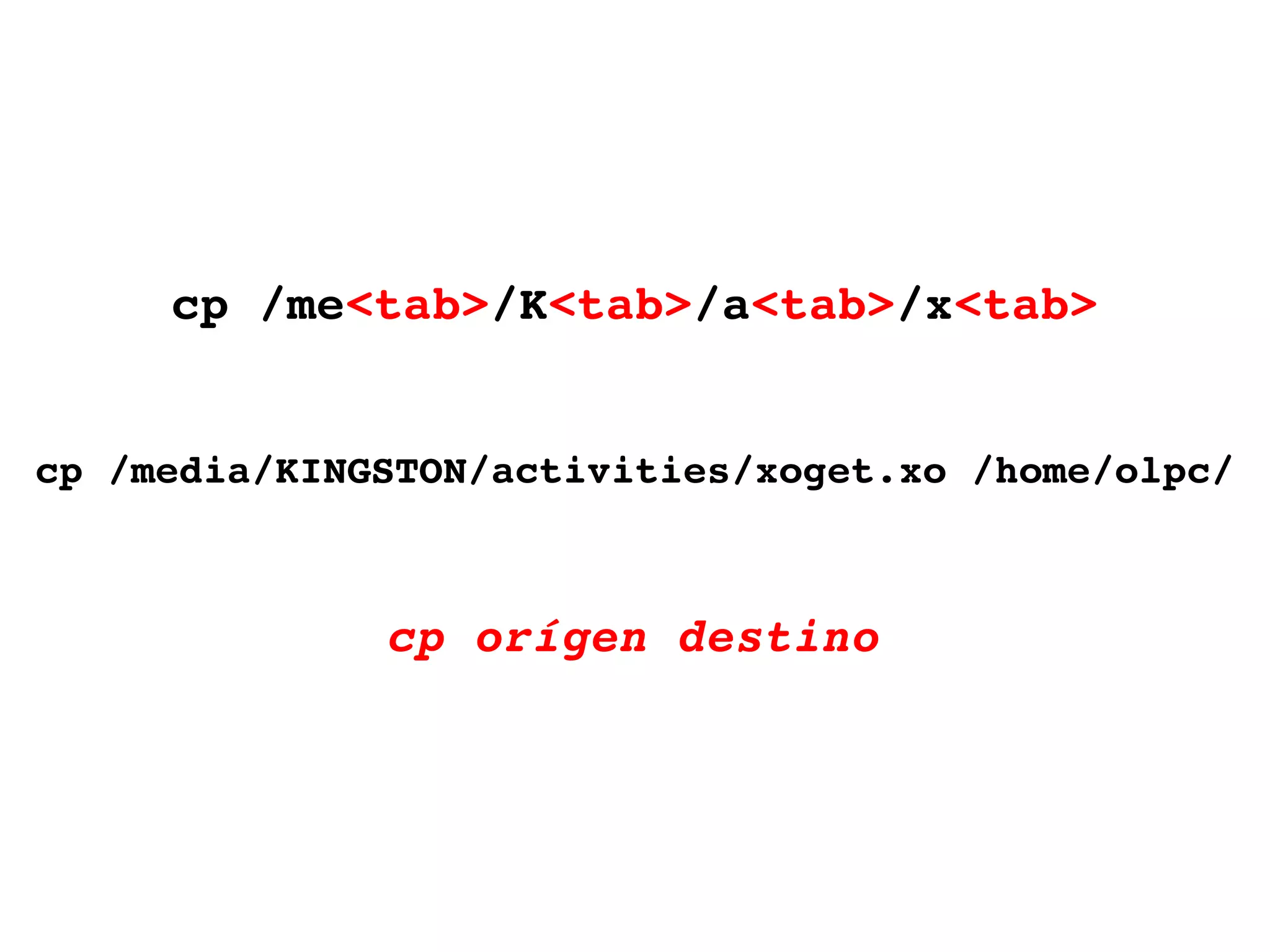 cp /me <tab> /K <tab> /a <tab> /x <tab> cp /media/ KINGSTON/activities /xoget.xo /home/olpc/ cp orígen destino 