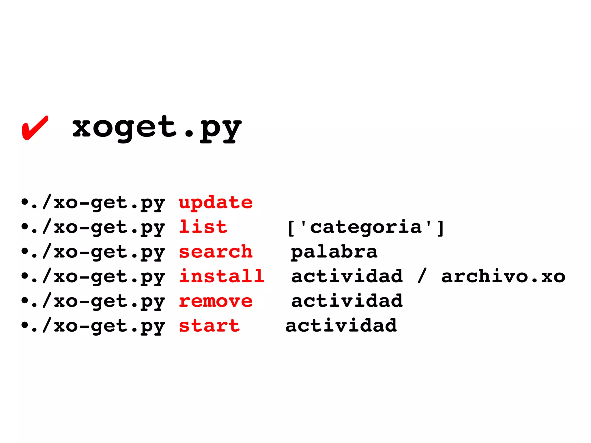 xoget.py ./xo-get.py  update ./xo-get.py  list   ['categoria'] ./xo-get.py  search   palabra ./xo-get.py  install   actividad / archivo.xo ./xo-get.py  remove   actividad ./xo-get.py  start actividad 