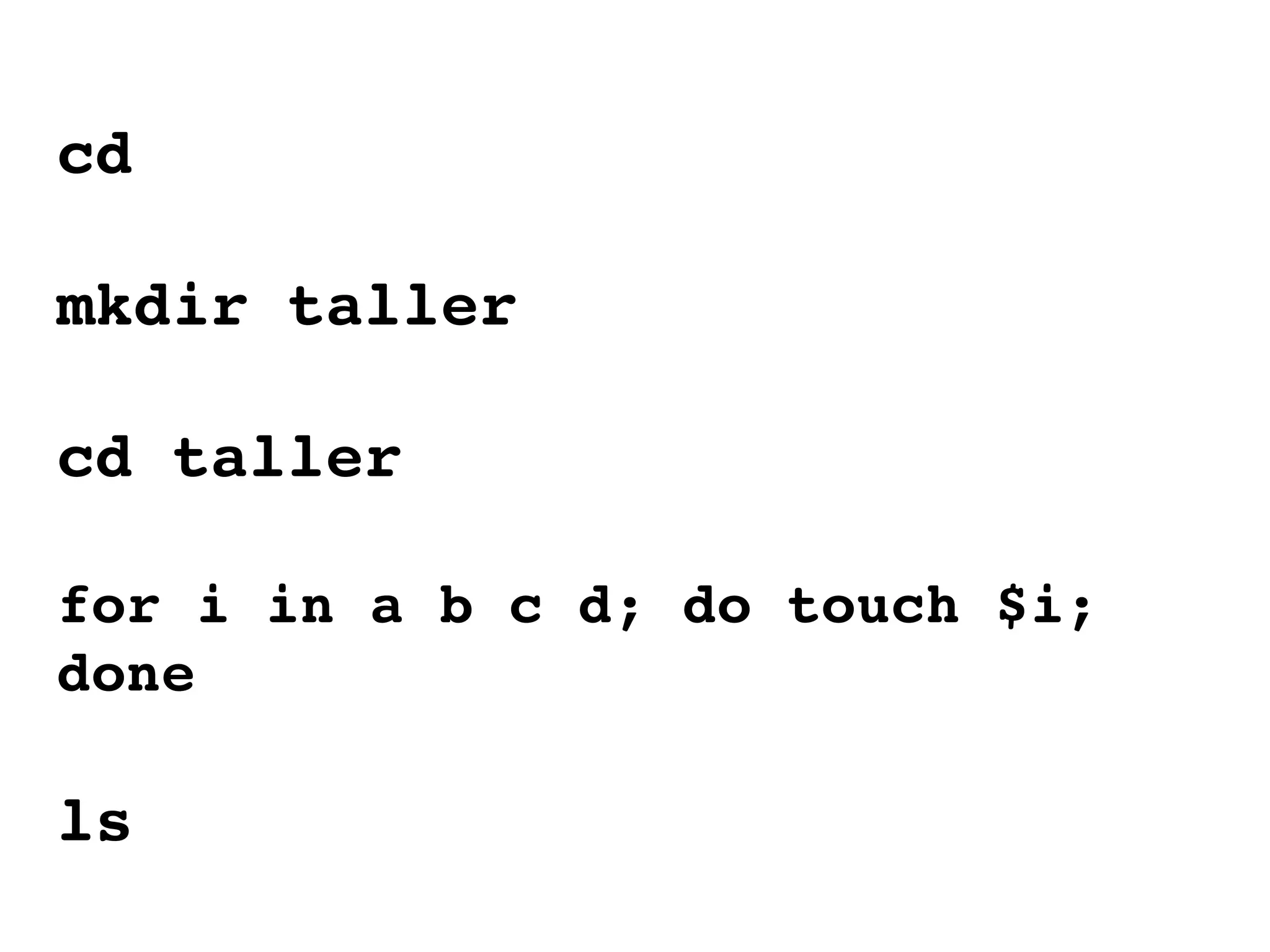 cd mkdir taller cd taller for i in a b c d; do touch $i; done ls 