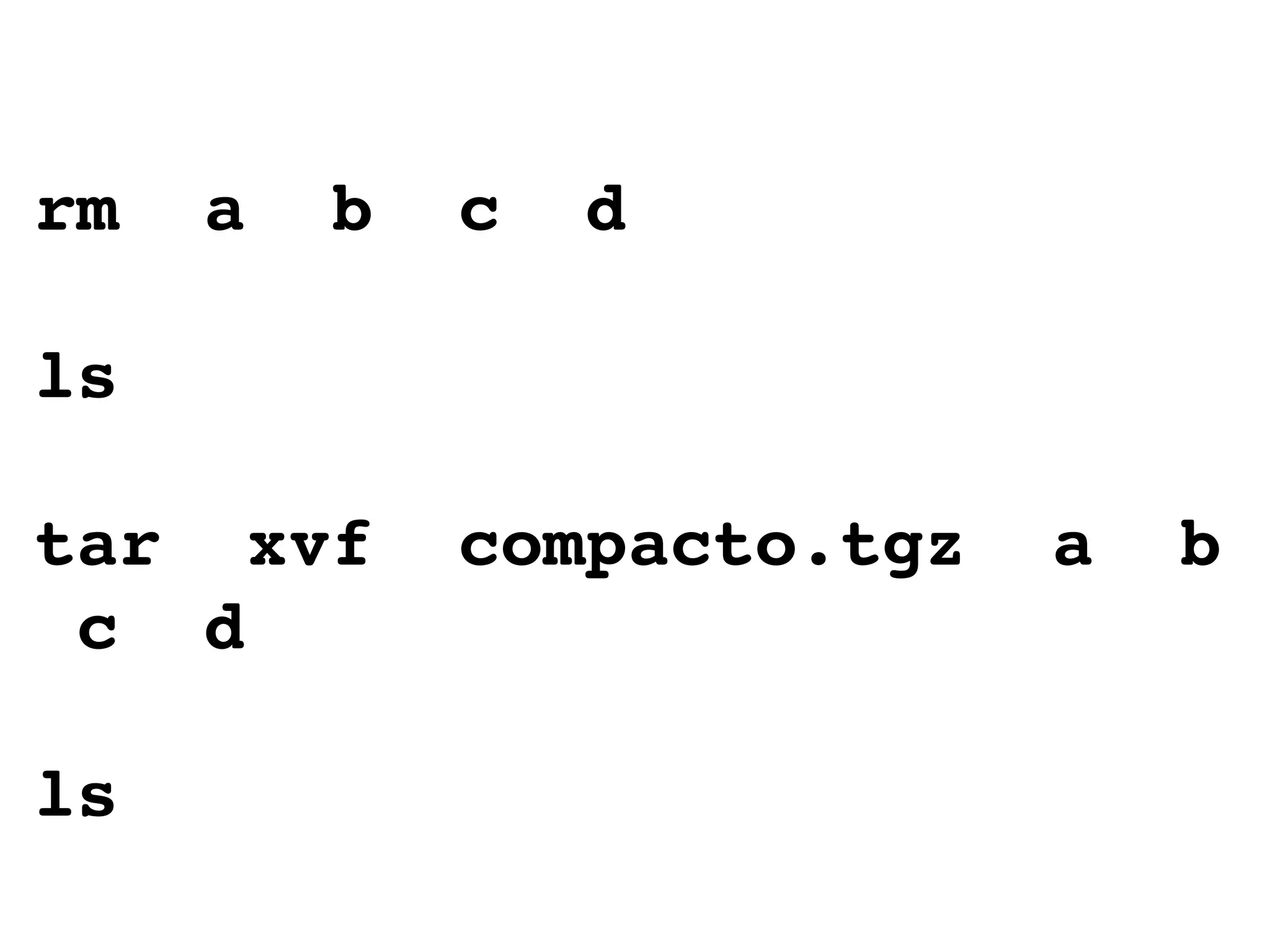 rm  a  b  c  d ls tar  xvf  compacto.tgz  a  b  c  d ls 