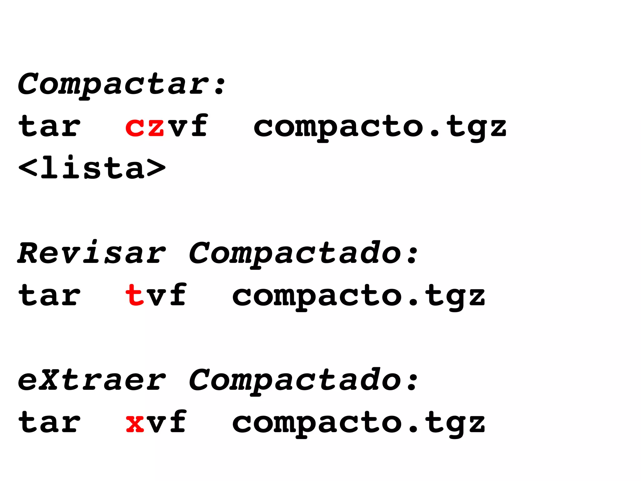 Compactar: tar  cz vf  compacto.tgz  <lista> Revisar Compactado: tar  t vf  compacto.tgz eXtraer Compactado: tar  x vf  compacto.tgz 