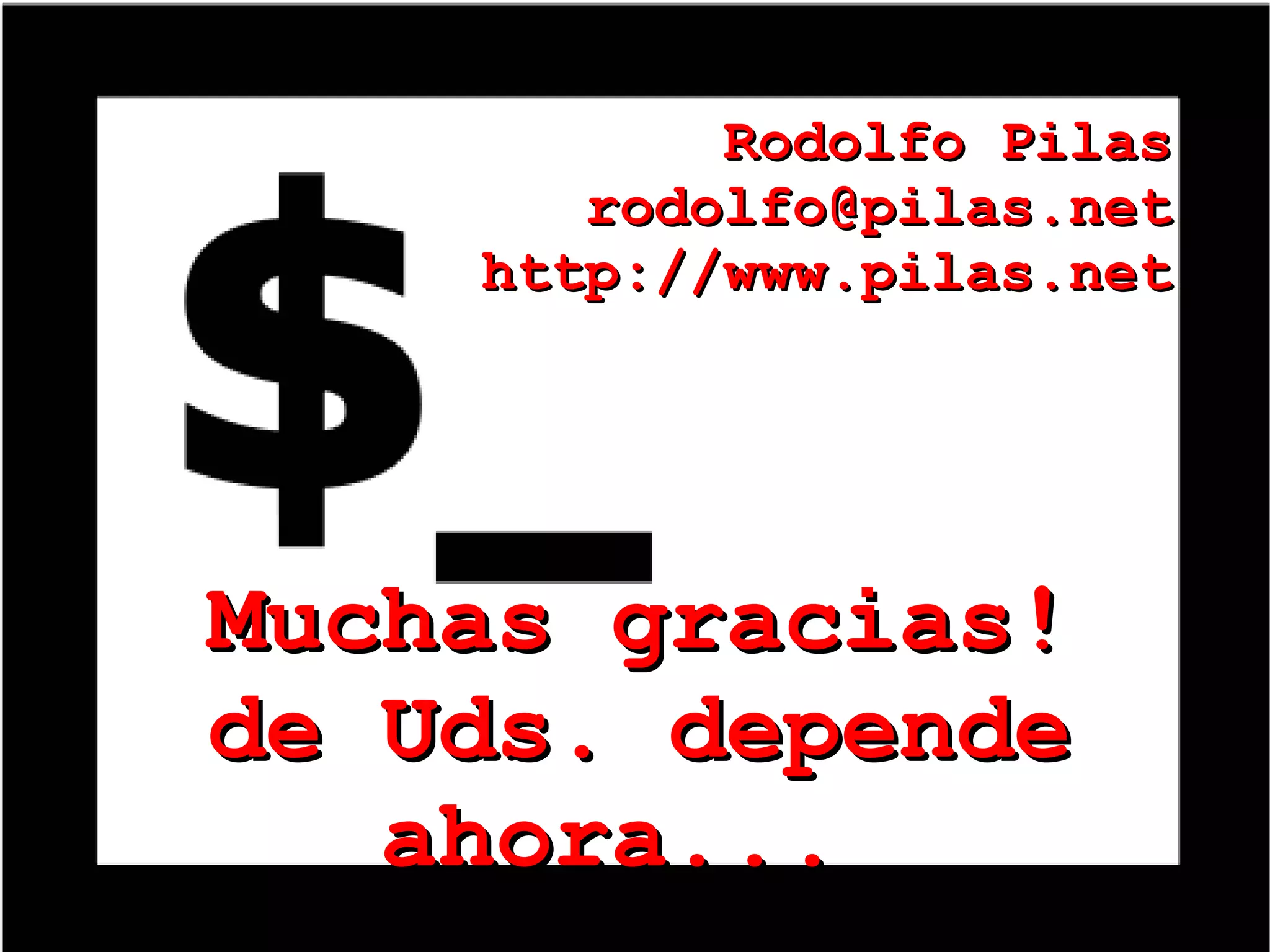 Muchas gracias! de Uds. depende ahora...  Rodolfo Pilas [email_address] http://www.pilas.net 