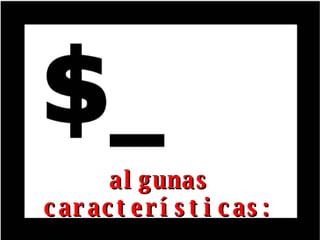 algunas características: 