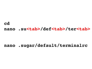 cd nano .su <tab> /def <tab> /ter <tab> nano .sugar/default/terminalrc 