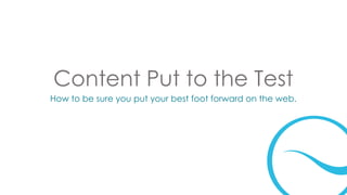 Content Put to the Test
How to be sure you put your best foot forward on the web.

 