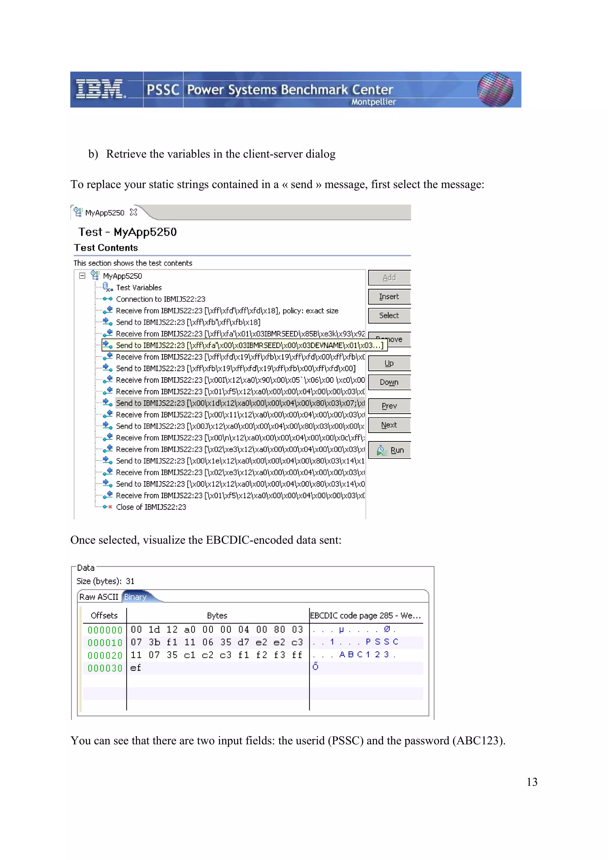 13 b) Retrieve the variables in the client-server dialog To replace your static strings contained in a « send » message, first select the message: Once selected, visualize the EBCDIC-encoded data sent: You can see that there are two input fields: the userid (PSSC) and the password (ABC123). 