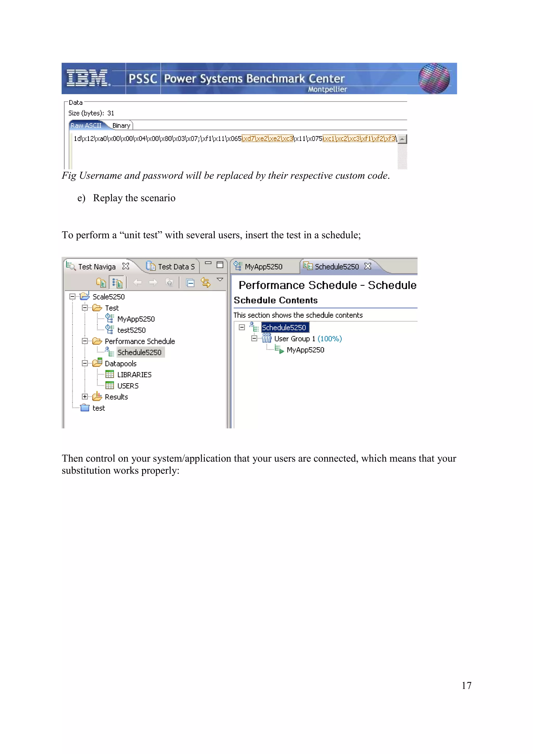 17 Fig Username and password will be replaced by their respective custom code. e) Replay the scenario To perform a “unit test” with several users, insert the test in a schedule; Then control on your system/application that your users are connected, which means that your substitution works properly: 