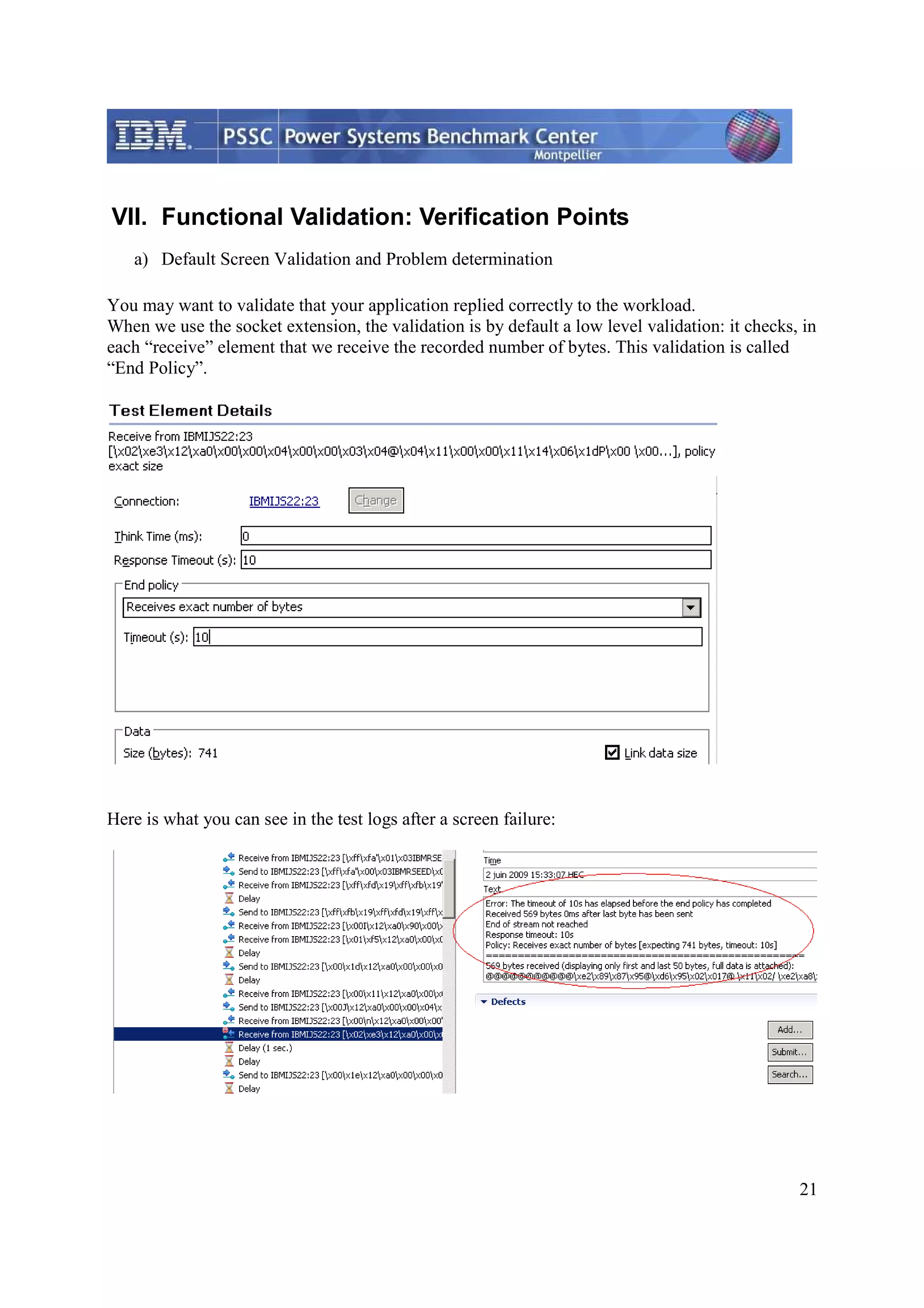 21 VII. Functional Validation: Verification Points a) Default Screen Validation and Problem determination You may want to validate that your application replied correctly to the workload. When we use the socket extension, the validation is by default a low level validation: it checks, in each “receive” element that we receive the recorded number of bytes. This validation is called “End Policy”. Here is what you can see in the test logs after a screen failure: 