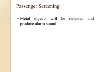 Passenger Screening
 Metal objects will be detected and
produce alarm sound.
 