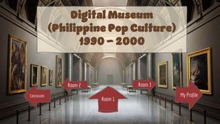 Museum Lobby
Museum Lobby
My Profile
Room 3
Room 1
Room 2
Conclusion
Digital Museum
(Philippine Pop Culture)
1990 - 2000
 