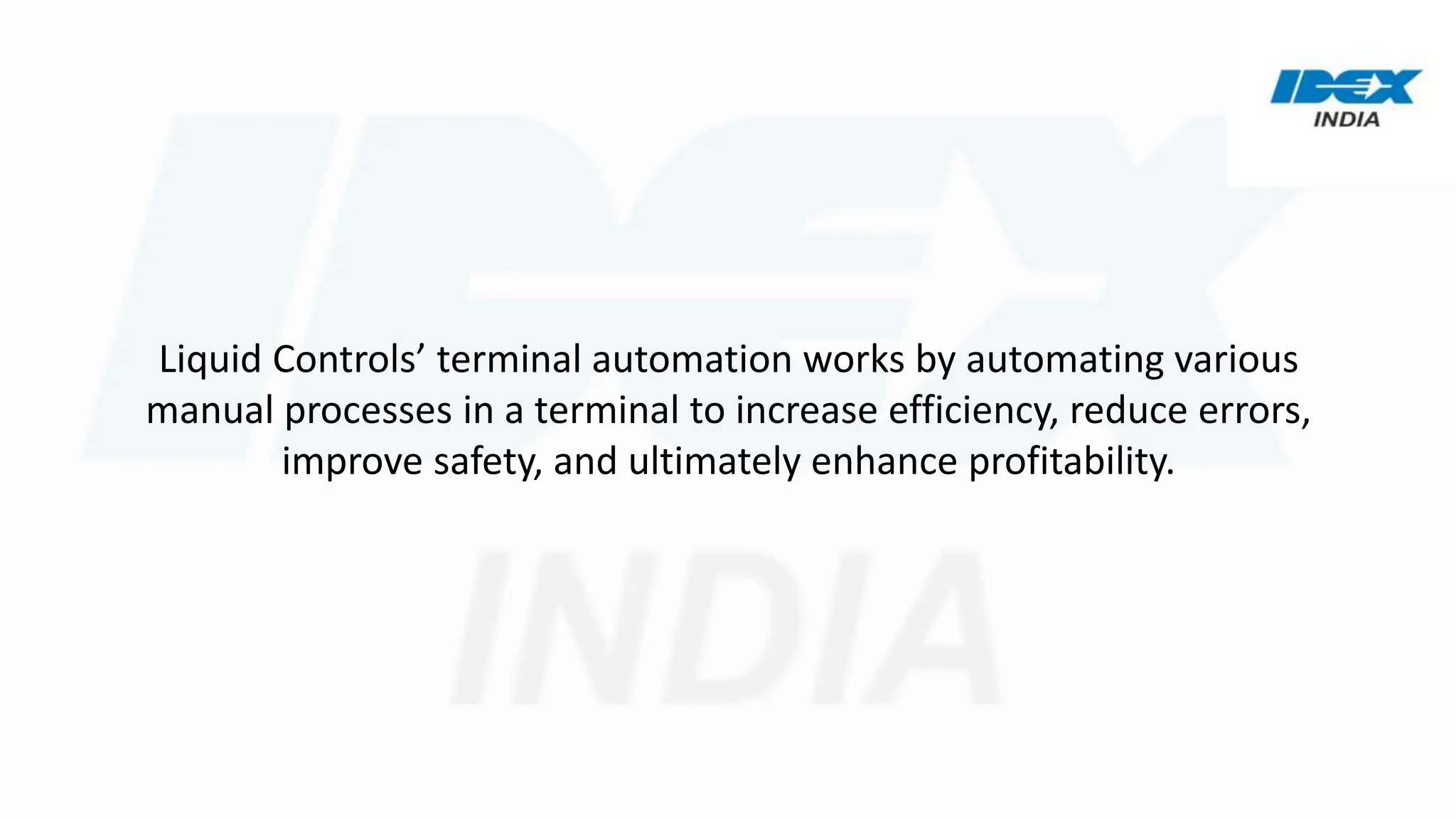 Liquid Controls’ terminal automation works by automating various
manual processes in a terminal to increase efficiency, reduce errors,
improve safety, and ultimately enhance profitability.
 