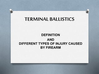 TERMINAL BALLISTICS
DEFINITION
AND
DIFFERENT TYPES OF INJURY CAUSED
BY FIREARM
 