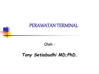 PERAWATAN TERMINAL
Oleh :
Tony Setiabudhi MD;PhD.
 