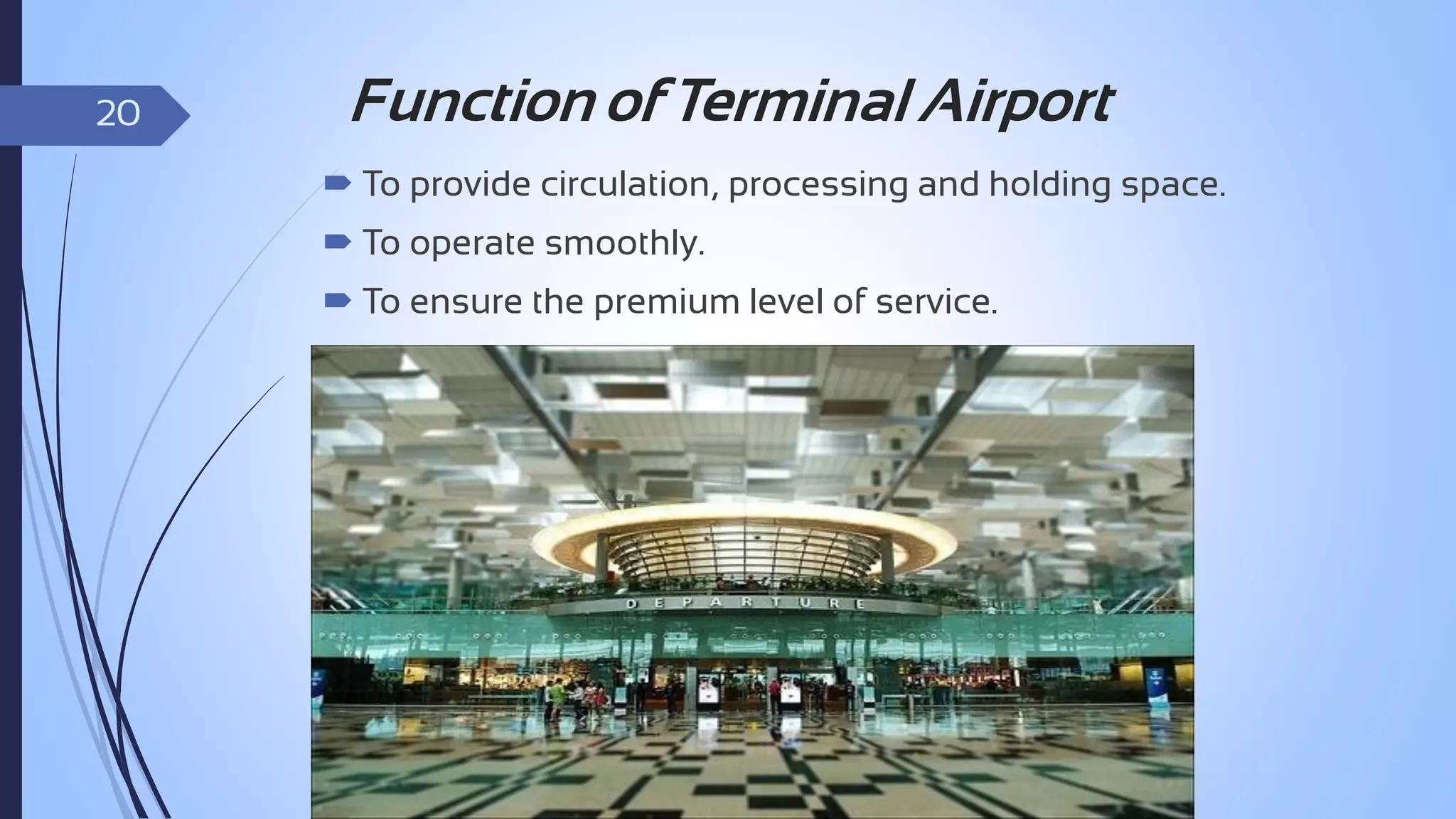 20

Function of Terminal Airport
 To provide circulation, processing and holding space.
 To operate smoothly.

 To ensure the premium level of service.

 