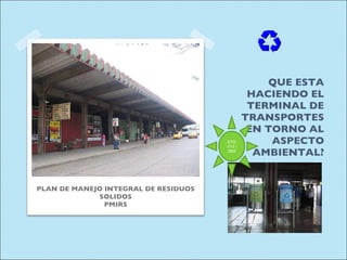 QUE ESTA HACIENDO EL TERMINAL DE TRANSPORTES EN TORNO AL ASPECTO AMBIENTAL? PLAN DE MANEJO INTEGRAL DE RESIDUOS SOLIDOS PMIRS DTO 1713 / 2002 