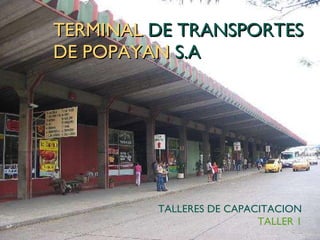 TERMINAL  DE TRANSPORTES  DE POPAYAN  S.A TALLERES DE CAPACITACION TALLER 1 