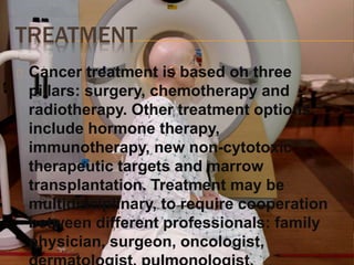 TREATMENT 
Cancer treatment is based on three 
pillars: surgery, chemotherapy and 
radiotherapy. Other treatment options 
...