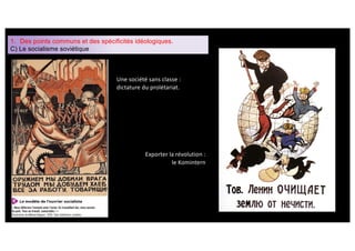 1. Des points communs et des spécificités idéologiques.
C) Le socialisme soviétique
Une société sans classe :
dictature du prolétariat.
Exporter la révolution :
le Komintern
 