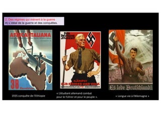 2. Des régimes qui mènent à la guerre
A) L’idéal de la guerre et des conquêtes.
« L’étudiant allemand combat
pour le Führer et pour le peuple ».
1935 conquête de l’Ethiopie « Longue vie à l’Allemagne »
 