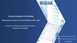 www.dhirtekbusinessresearch.com
sales@dhirtekbusinessresearch.com
+91 7580990088
Terminal Emulation Tool Market
Global Industry Analysis & Forecast US$ Million, 2019 – 2030
By Component , Deployment Method, End-User Industry,
Organization Size and Region
 