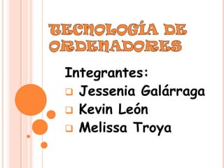 Integrantes:
 Jessenia Galárraga
 Kevin León
 Melissa Troya
 
