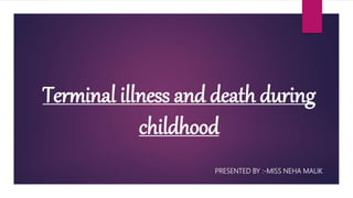 Terminal illness and death during
childhood
PRESENTED BY :-MISS NEHA MALIK
 