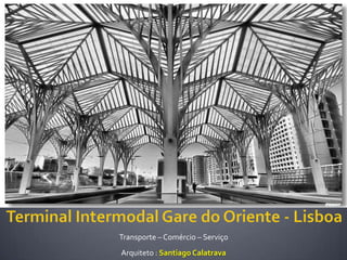 Transporte – Comércio – Serviço
Arquiteto : Santiago Calatrava
 