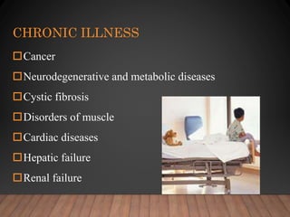 CHRONIC ILLNESS
Cancer
Neurodegenerative and metabolic diseases
Cystic fibrosis
Disorders of muscle
Cardiac diseases
Hepatic failure
Renal failure
 