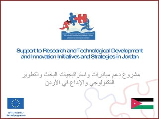 Support to Research and Technological Development and Innovation Initiatives and Strategies in Jordan مشروع دعم مبادرات واستراتيجيات البحث والتطوير  التكنولوجي والإبداع في الأردن SRTD is an EU  funded programme 