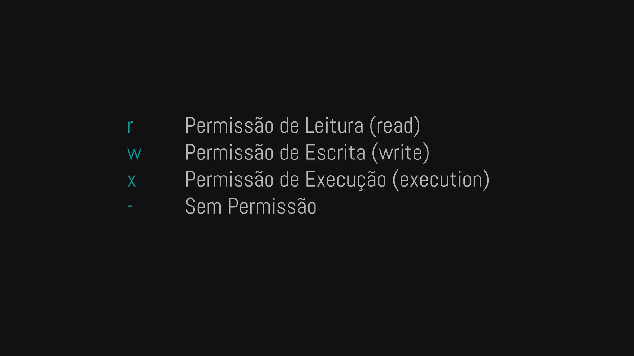 r Permissão de Leitura (read)
w Permissão de Escrita (write)
x Permissão de Execução (execution)
- Sem Permissão
 