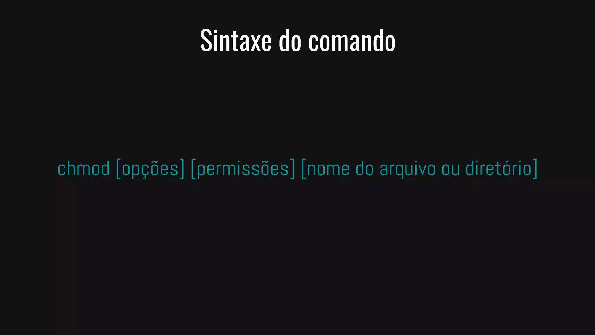 chmod [opções] [permissões] [nome do arquivo ou diretório]
Sintaxe do comando
 