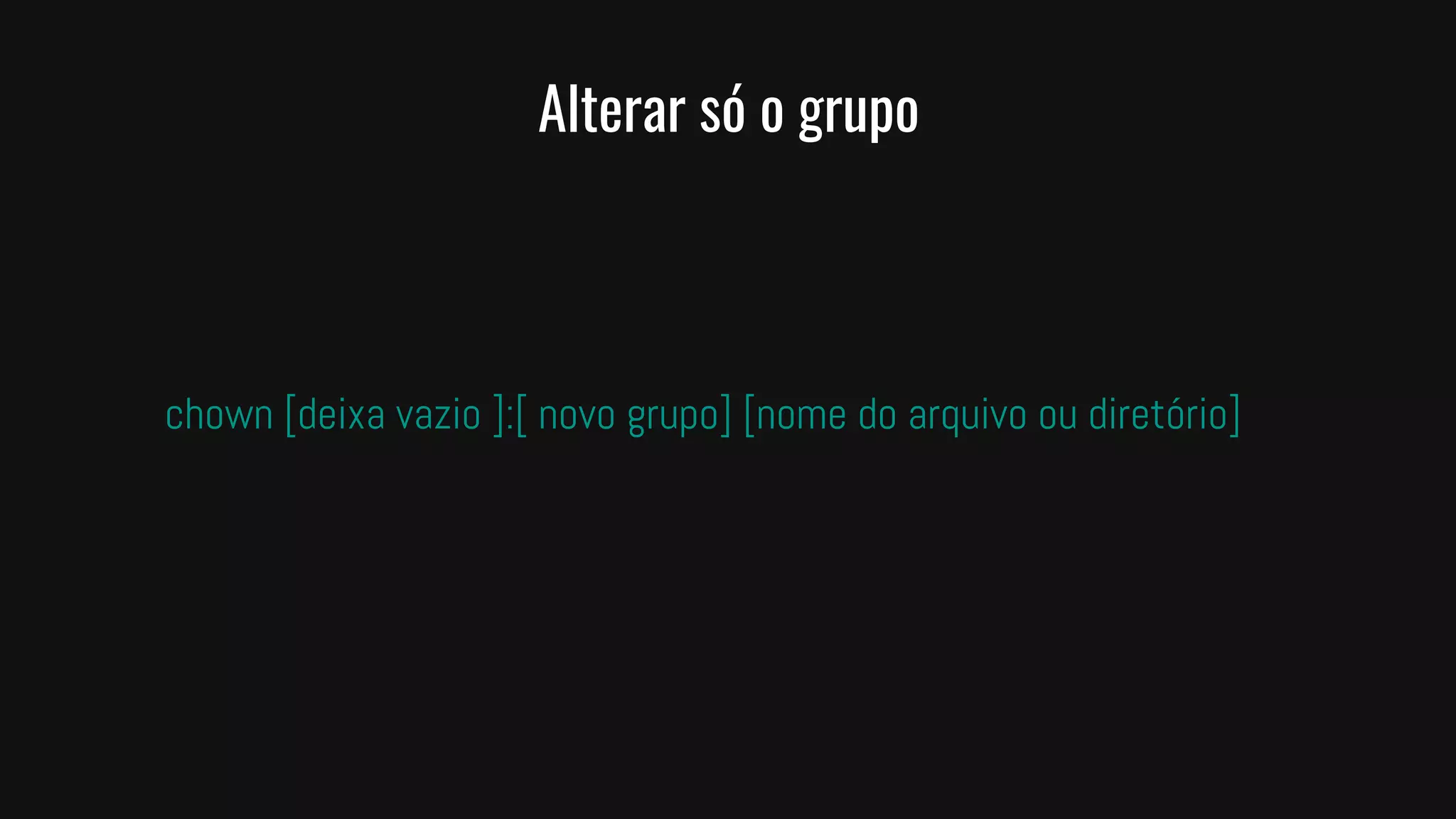 Alterar só o grupo
chown [deixa vazio ]:[ novo grupo] [nome do arquivo ou diretório]
 