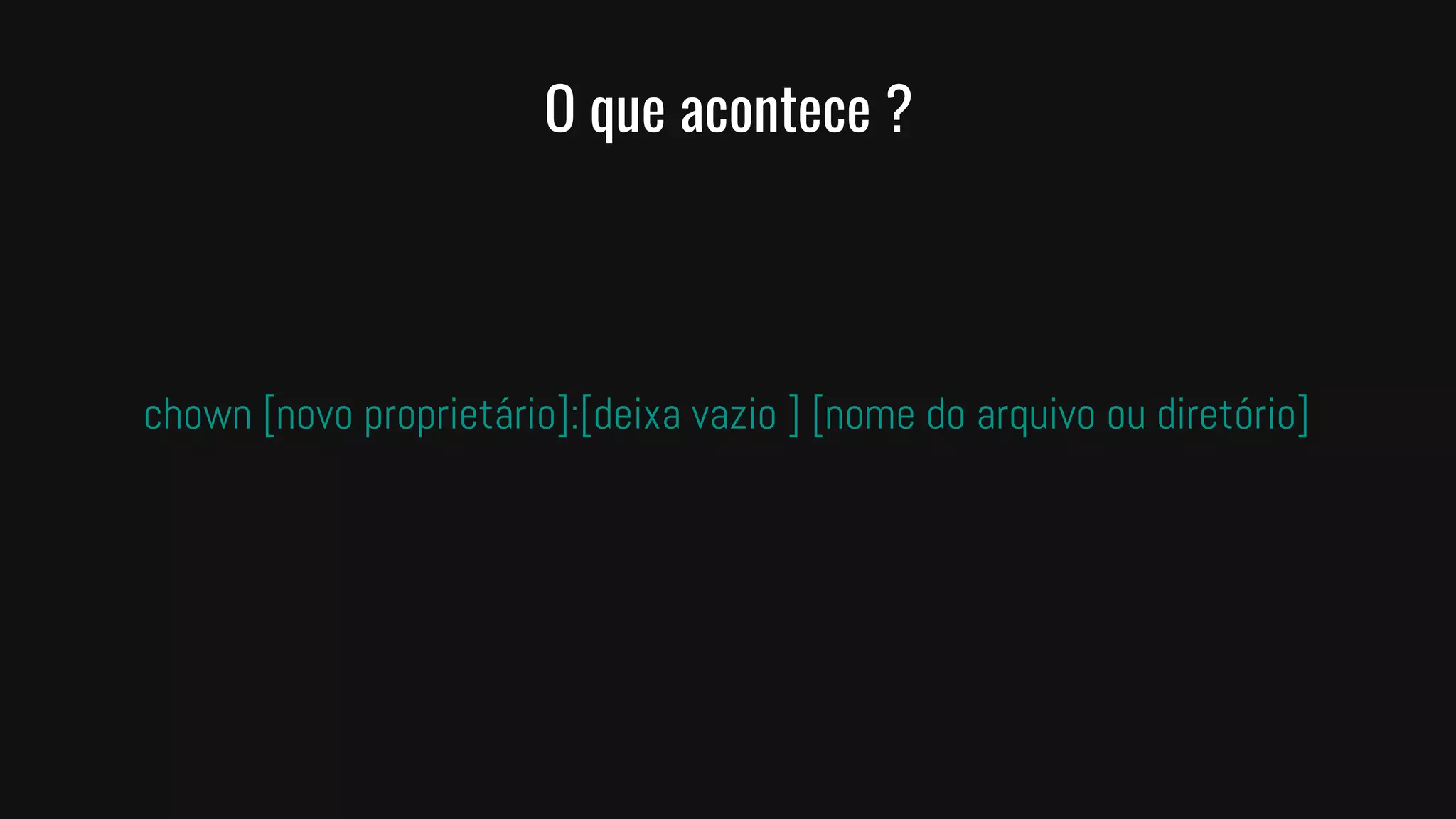 O que acontece ?
chown [novo proprietário]:[deixa vazio ] [nome do arquivo ou diretório]
 