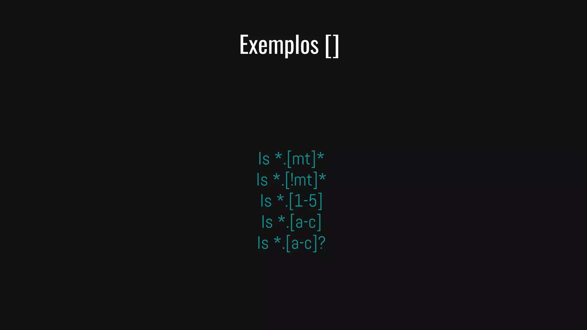 Exemplos []
ls *.[mt]*
ls *.[!mt]*
ls *.[1-5]
ls *.[a-c]
ls *.[a-c]?
 