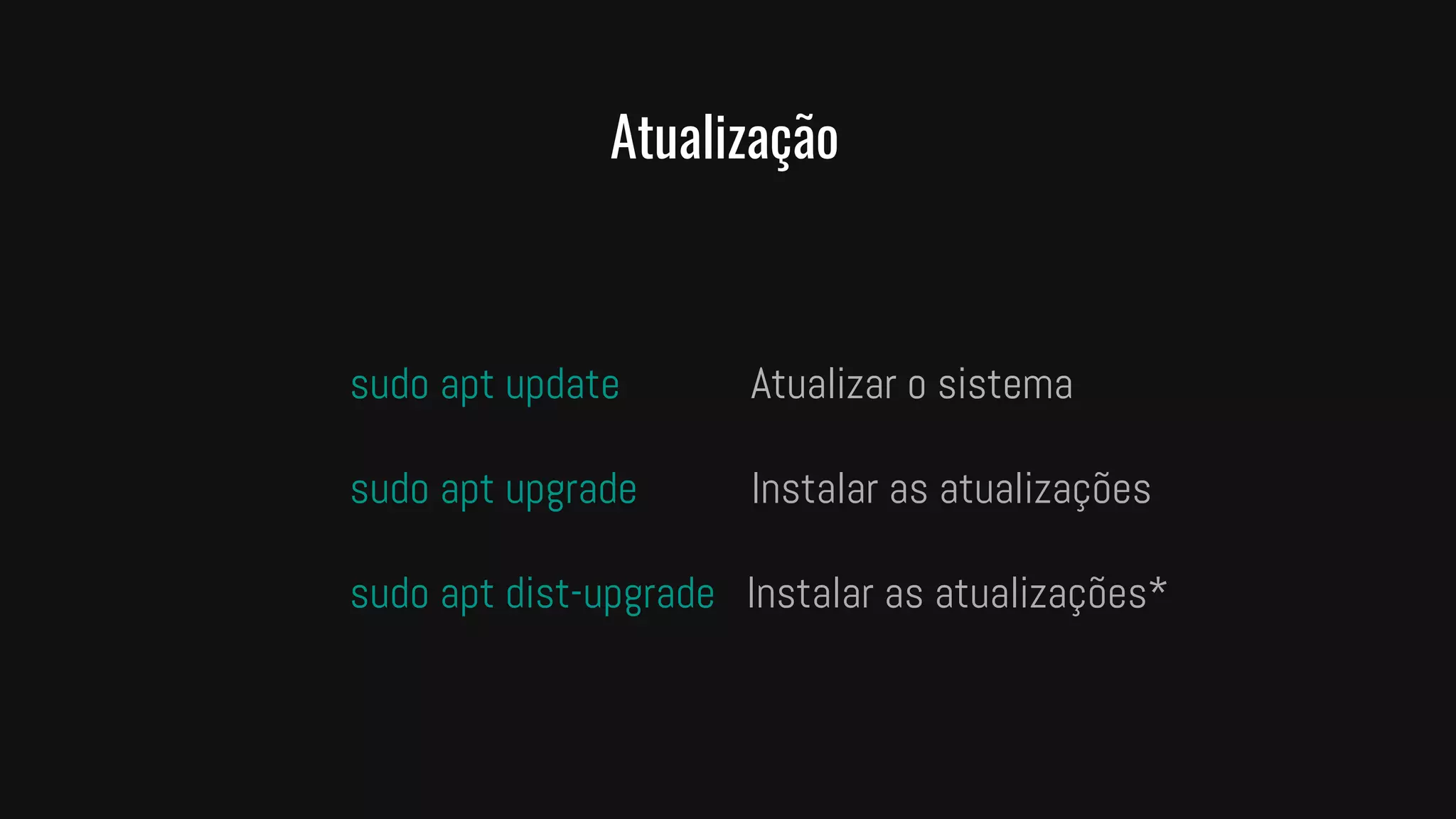 Atualização
sudo apt update Atualizar o sistema
sudo apt upgrade Instalar as atualizações
sudo apt dist-upgrade Instalar as atualizações*
 
