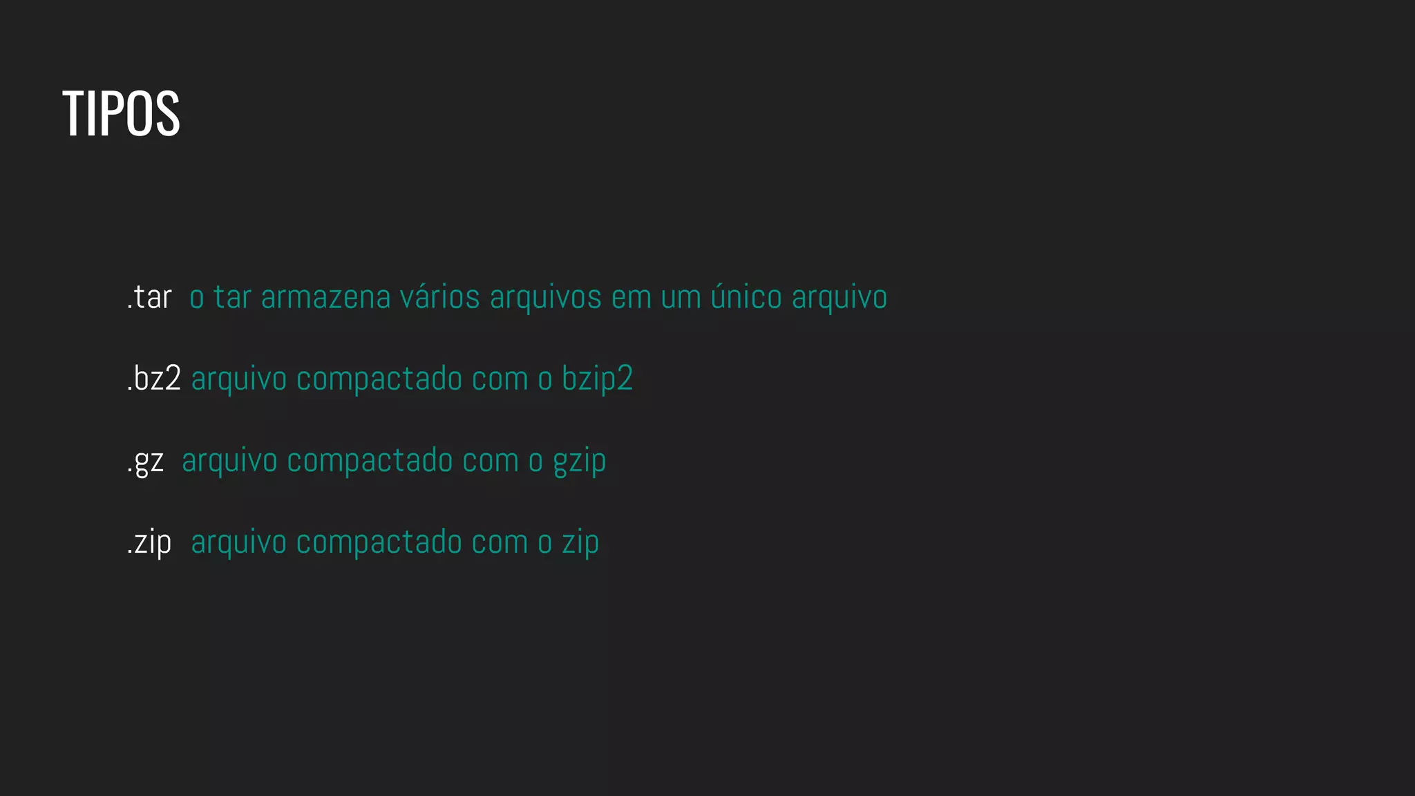 TIPOS
.tar o tar armazena vários arquivos em um único arquivo
.bz2 arquivo compactado com o bzip2
.gz arquivo compactado com o gzip
.zip arquivo compactado com o zip
 
